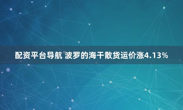 配资平台导航 波罗的海干散货运价涨4.13%