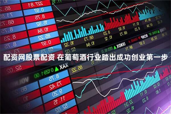 配资网股票配资 在葡萄酒行业踏出成功创业第一步