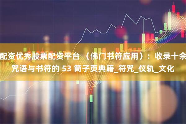 配资优秀股票配资平台 〈佛门书符应用〉：收录十余咒语与书符的 53 筒子页典籍_符咒_仪轨_文化