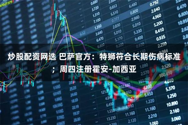 炒股配资网选 巴萨官方：特狮符合长期伤病标准；周四注册霍安-加西亚