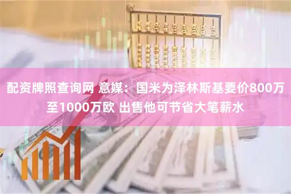 配资牌照查询网 意媒：国米为泽林斯基要价800万至1000万欧 出售他可节省大笔薪水