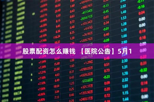 股票配资怎么赚钱 【医院公告】5月1