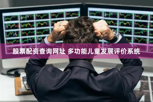 股票配资查询网址 多功能儿童发展评价系统